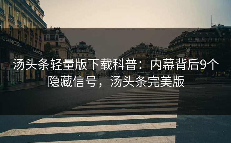 汤头条轻量版下载科普:内幕背后9个隐藏信号,汤头条完美版 汤头条轻量版下载科普:内幕背后9个隐藏信号,汤头条完美版