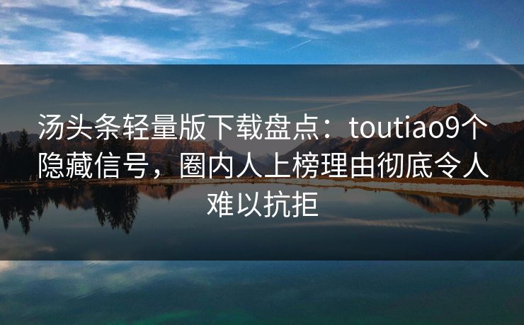 汤头条轻量版下载盘点:toutiao9个隐藏信号,圈内人上榜理由彻底令人难以抗拒 汤头条轻量版下载盘点:toutiao9个隐藏信号,圈内人上榜理由彻底令人难以抗拒