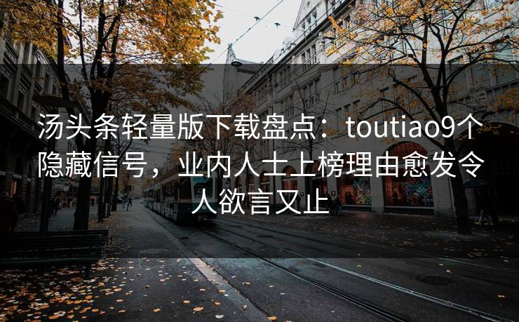 汤头条轻量版下载盘点：toutiao9个隐藏信号，业内人士上榜理由愈发令人欲言又止
