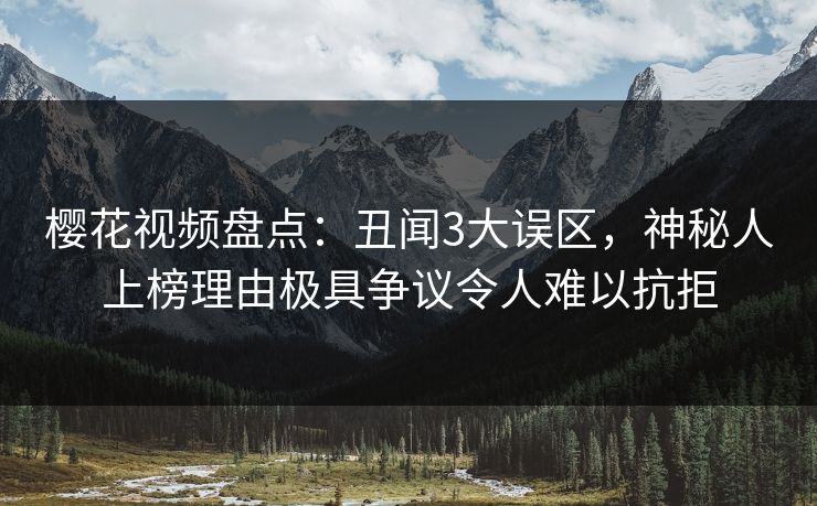 樱花视频盘点:丑闻3大误区,神秘人上榜理由极具争议令人难以抗拒 樱花视频盘点:丑闻3大误区,神秘人上榜理由极具争议令人难以抗拒